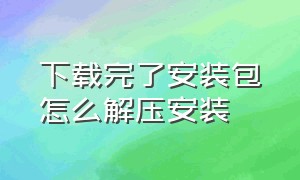 下载完了安装包怎么解压安装