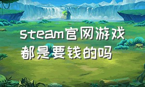 steam官网游戏都是要钱的吗