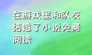 在游戏里和队友结婚了小说免费阅读