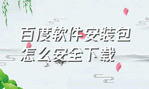 百度软件安装包怎么安全下载