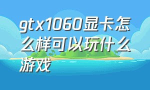 gtx1060显卡怎么样可以玩什么游戏