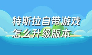 特斯拉自带游戏怎么升级版本