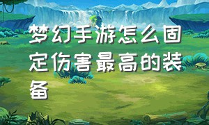 梦幻手游怎么固定伤害最高的装备