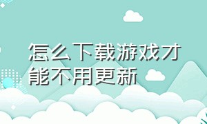 怎么下载游戏才能不用更新