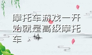 摩托车游戏一开始就是高级摩托车