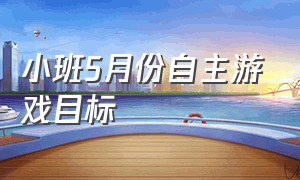 小班5月份自主游戏目标