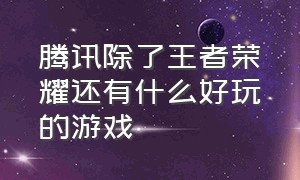 腾讯除了王者荣耀还有什么好玩的游戏