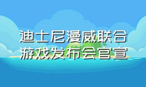 迪士尼漫威联合游戏发布会官宣