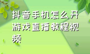 抖音手机怎么开游戏直播教程视频