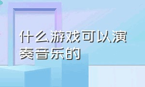 什么游戏可以演奏音乐的