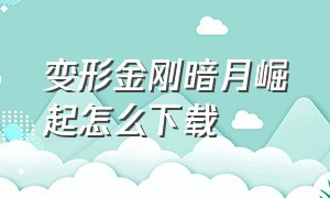 变形金刚暗月崛起怎么下载