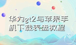 华为gt2与苹果手机下载表盘教程