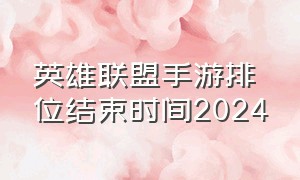 英雄联盟手游排位结束时间2024