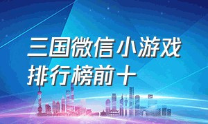 三国微信小游戏排行榜前十