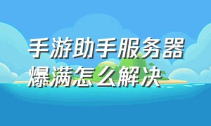 手游助手服务器爆满怎么解决