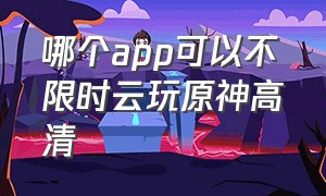 哪个app可以不限时云玩原神高清