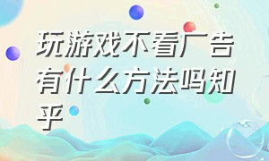 玩游戏不看广告有什么方法吗知乎