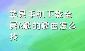 苹果手机下载全民k歌的歌曲怎么找