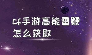 cf手游高能雷鞭怎么获取