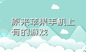 原来苹果手机上有的游戏