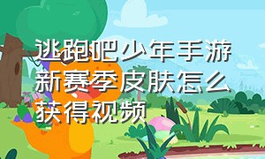 逃跑吧少年手游新赛季皮肤怎么获得视频