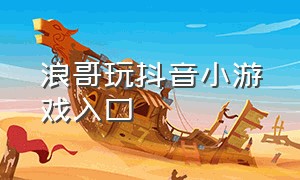 浪哥玩抖音小游戏入口