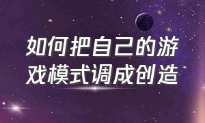 如何把自己的游戏模式调成创造