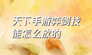 天下手游弈剑技能怎么放的