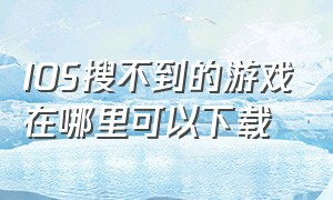 IOS搜不到的游戏在哪里可以下载