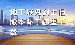 地下城鬼剑士旧版本补丁哪里下载