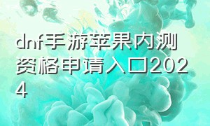 dnf手游苹果内测资格申请入口2024