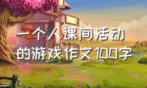 一个人课间活动的游戏作文100字