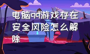 电脑qq游戏存在安全风险怎么解除