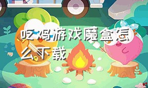 吃鸡游戏魔盒怎么下载