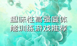 趣味性高强度体能训练游戏推荐