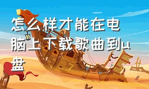 怎么样才能在电脑上下载歌曲到u盘