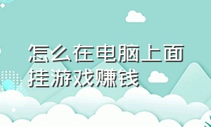 怎么在电脑上面挂游戏赚钱