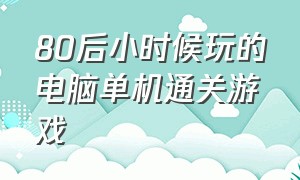 80后小时候玩的电脑单机通关游戏