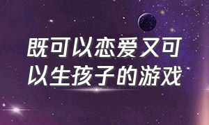 既可以恋爱又可以生孩子的游戏