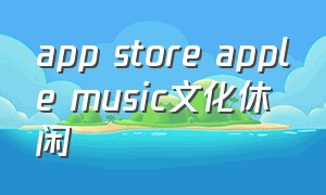 app store apple music文化休闲