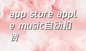 app store apple music自动扣费