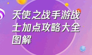 天使之战手游战士加点攻略大全图解