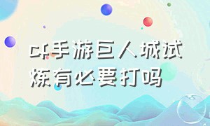 cf手游巨人城试炼有必要打吗