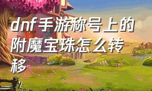 dnf手游称号上的附魔宝珠怎么转移