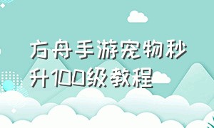 方舟手游宠物秒升100级教程