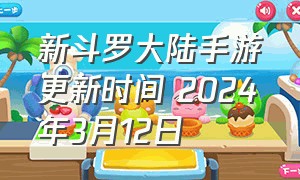 新斗罗大陆手游更新时间 2024年3月12日