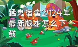 猛鬼宿舍2024年最新版本怎么下载