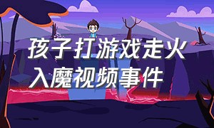 孩子打游戏走火入魔视频事件