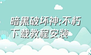 暗黑破坏神:不朽下载教程安装