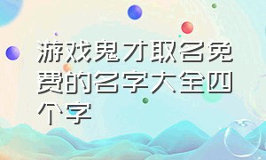 游戏鬼才取名免费的名字大全四个字